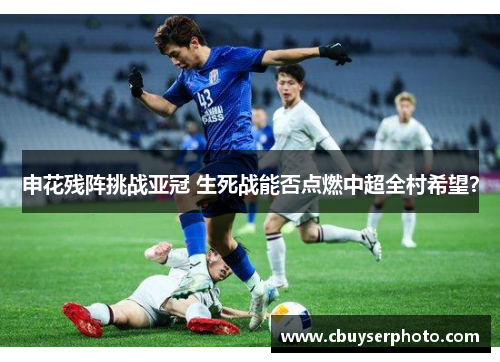 申花残阵挑战亚冠 生死战能否点燃中超全村希望？