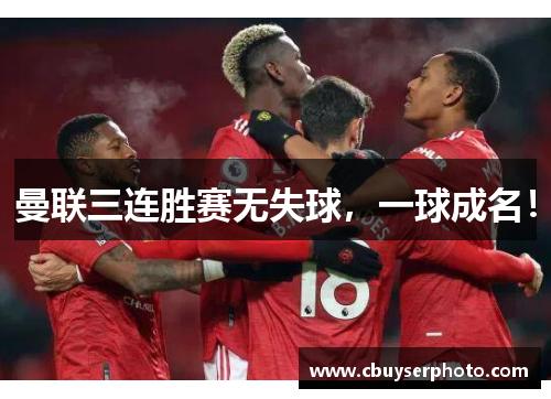 曼联三连胜赛无失球，一球成名！